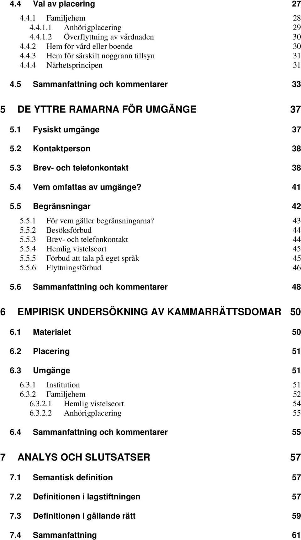 5 Begränsningar 42 5.5.1 För vem gäller begränsningarna? 43 5.5.2 Besöksförbud 44 5.5.3 Brev- och telefonkontakt 44 5.5.4 Hemlig vistelseort 45 5.5.5 Förbud att tala på eget språk 45 5.5.6 Flyttningsförbud 46 5.