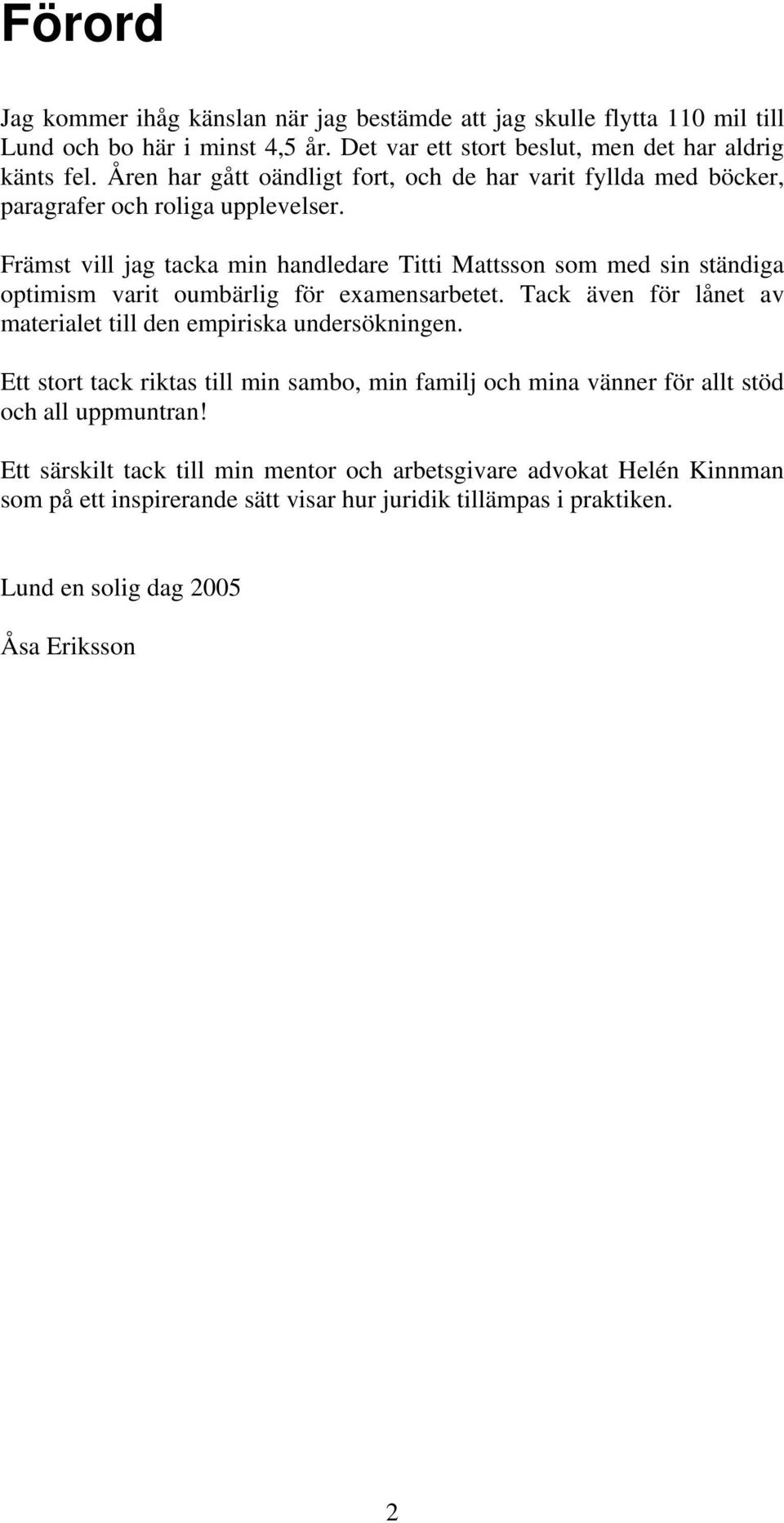 Främst vill jag tacka min handledare Titti Mattsson som med sin ständiga optimism varit oumbärlig för examensarbetet.