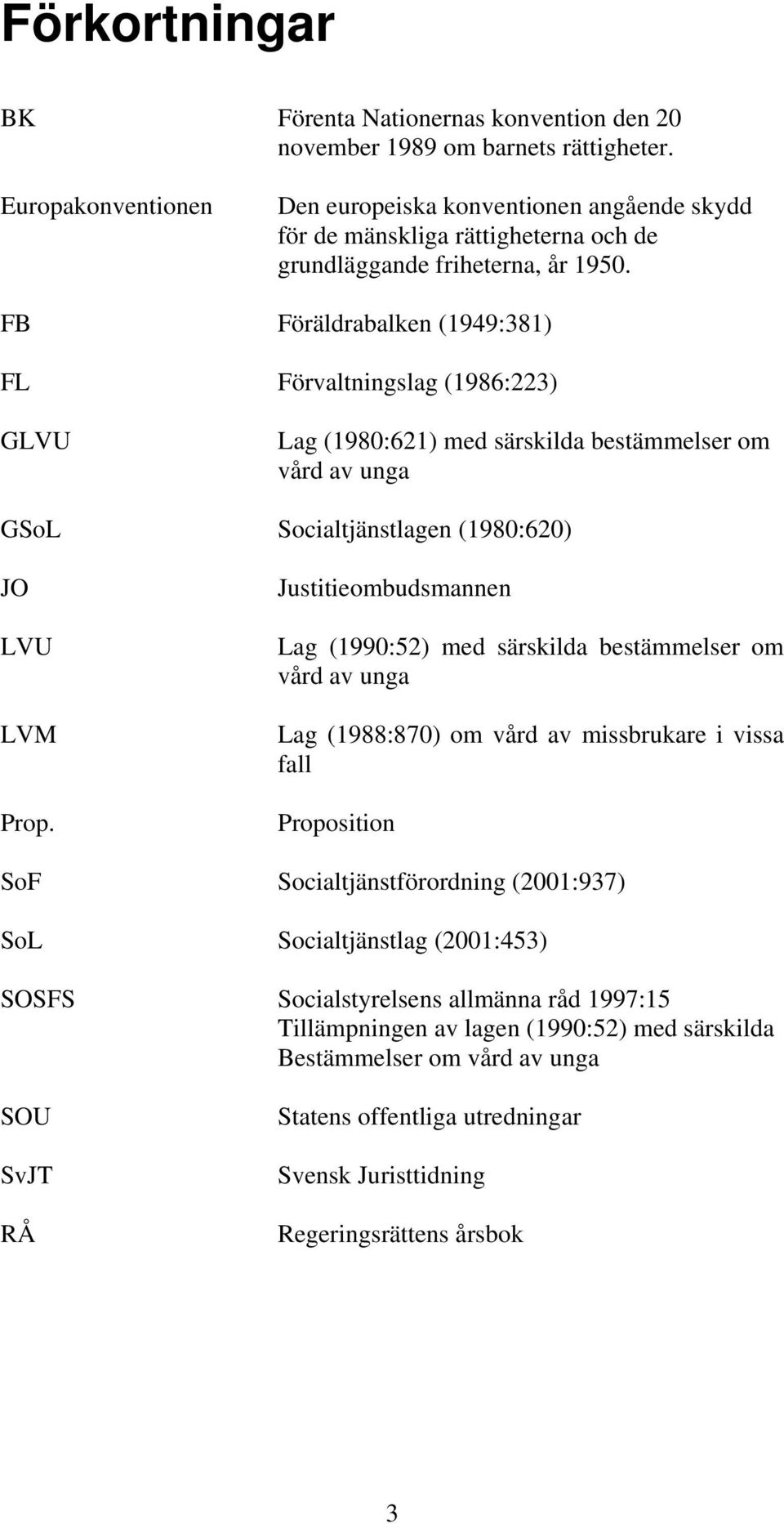 FB Föräldrabalken (1949:381) FL Förvaltningslag (1986:223) GLVU Lag (1980:621) med särskilda bestämmelser om vård av unga GSoL Socialtjänstlagen (1980:620) JO LVU LVM Prop.