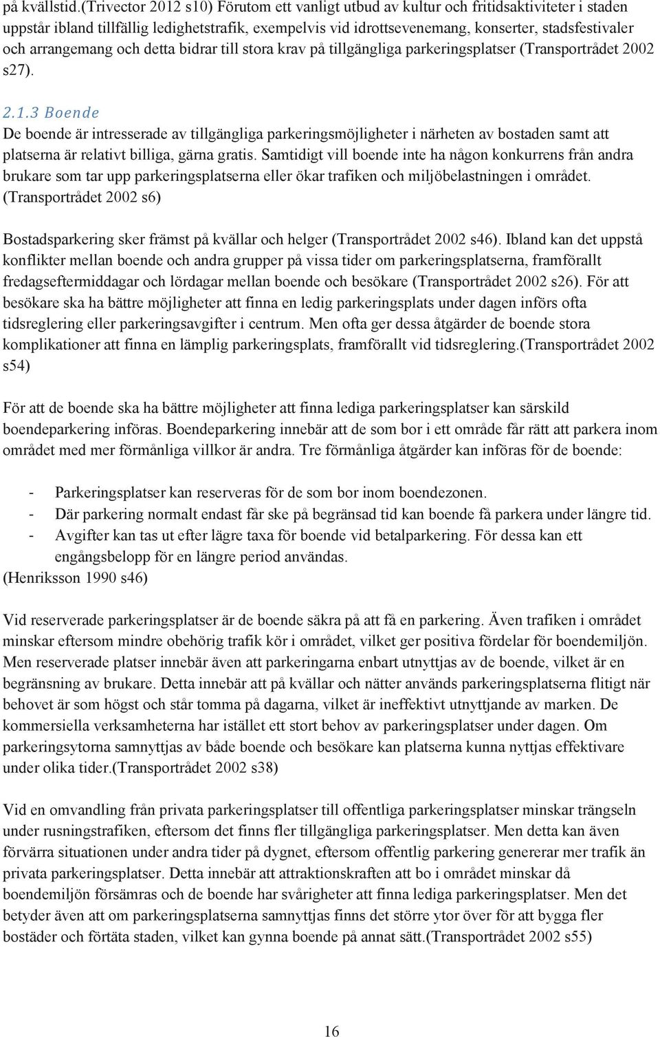 arrangemang och detta bidrar till stora krav på tillgängliga parkeringsplatser (Transportrådet 2002 s27). 2.1.