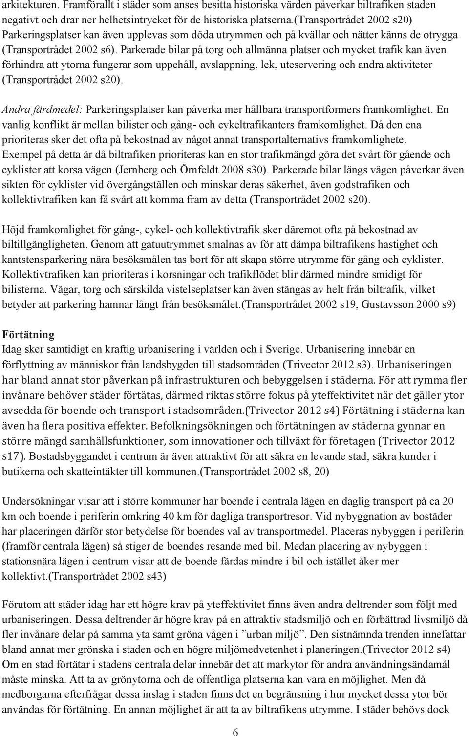 Parkerade bilar på torg och allmänna platser och mycket trafik kan även förhindra att ytorna fungerar som uppehåll, avslappning, lek, uteservering och andra aktiviteter (Transportrådet 2002 s20).