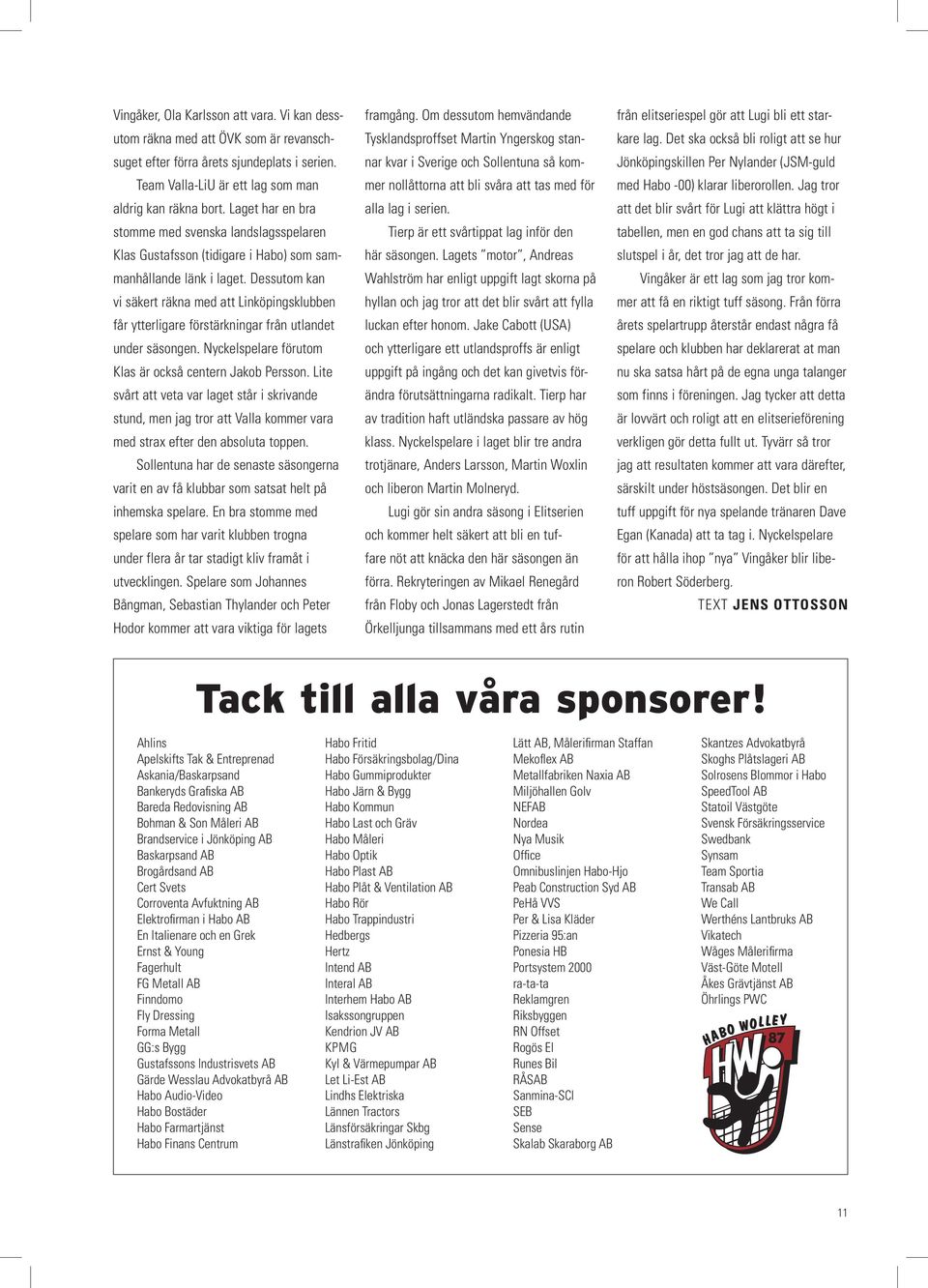 Dessutom kan vi säkert räkna med att Linköpingsklubben får ytterligare förstärkningar från utlandet under säsongen. Nyckelspelare förutom Klas är också centern Jakob Persson.