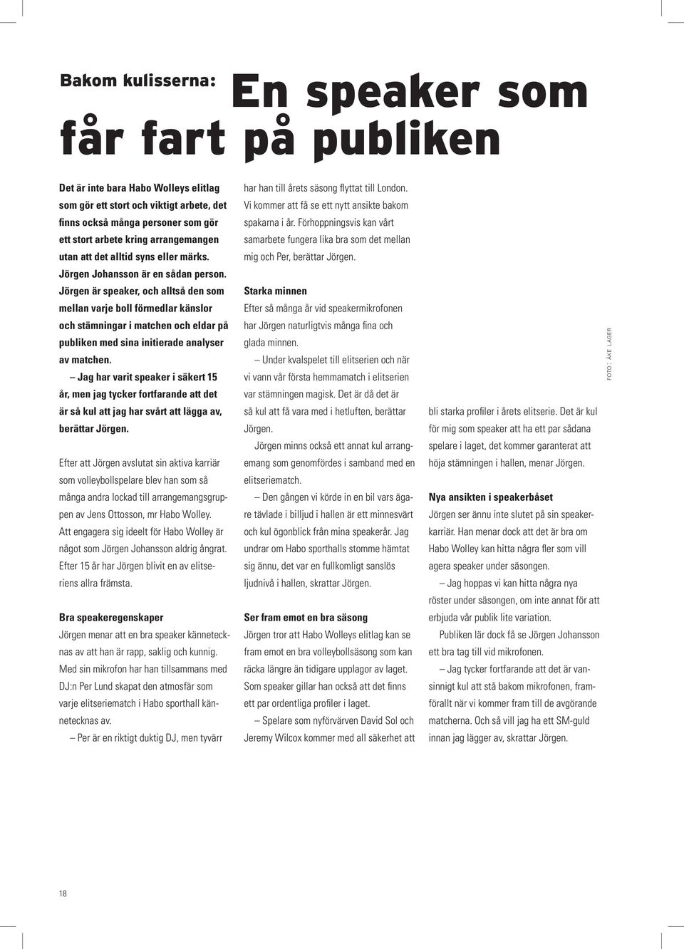 Jörgen är speaker, och alltså den som mellan varje boll förmedlar känslor och stämningar i matchen och eldar på publiken med sina initierade analyser av matchen.