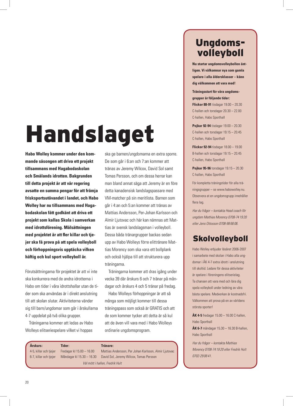 15 20.45 C-hallen, Habo Sporthall Habo Wolley kommer under den kommande säsongen att driva ett projekt tillsammans med Hagabodaskolan och Smålands idrotten.