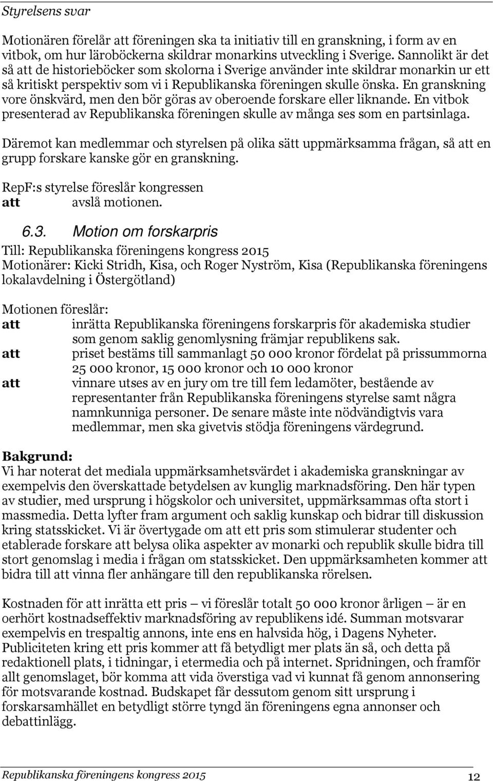 En granskning vore önskvärd, men den bör göras av oberoende forskare eller liknande. En vitbok presenterad av Republikanska föreningen skulle av många ses som en partsinlaga.