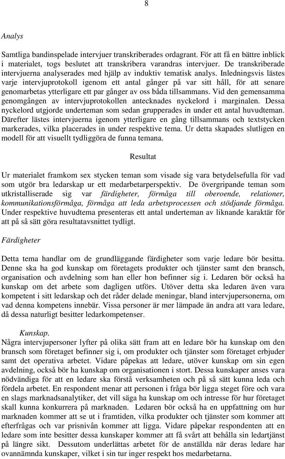 Inledningsvis lästes varje intervjuprotokoll igenom ett antal gånger på var sitt håll, för att senare genomarbetas ytterligare ett par gånger av oss båda tillsammans.