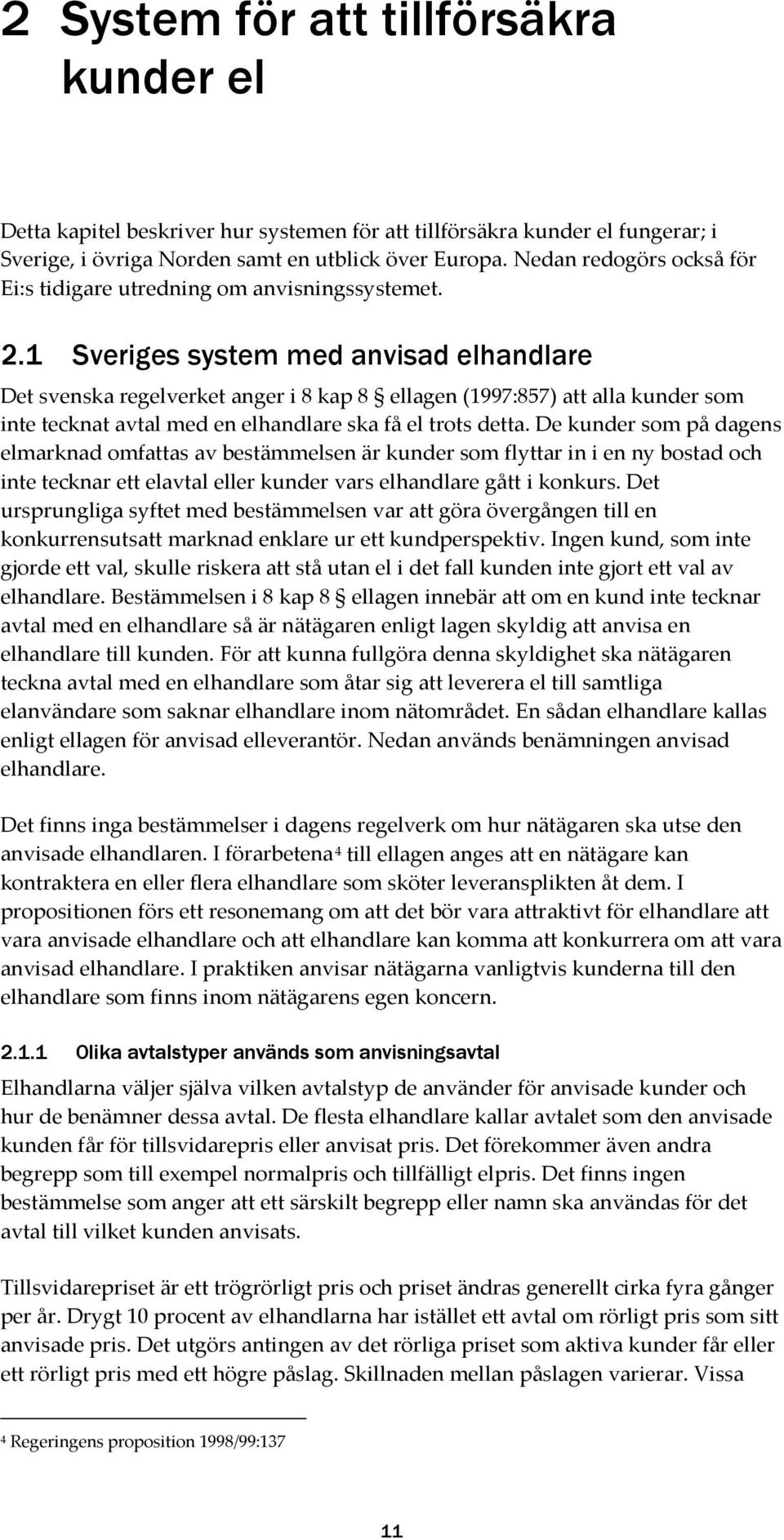 1 Sveriges system med anvisad elhandlare Det svenska regelverket anger i 8 kap 8 ellagen (1997:857) att alla kunder som inte tecknat avtal med en elhandlare ska få el trots detta.