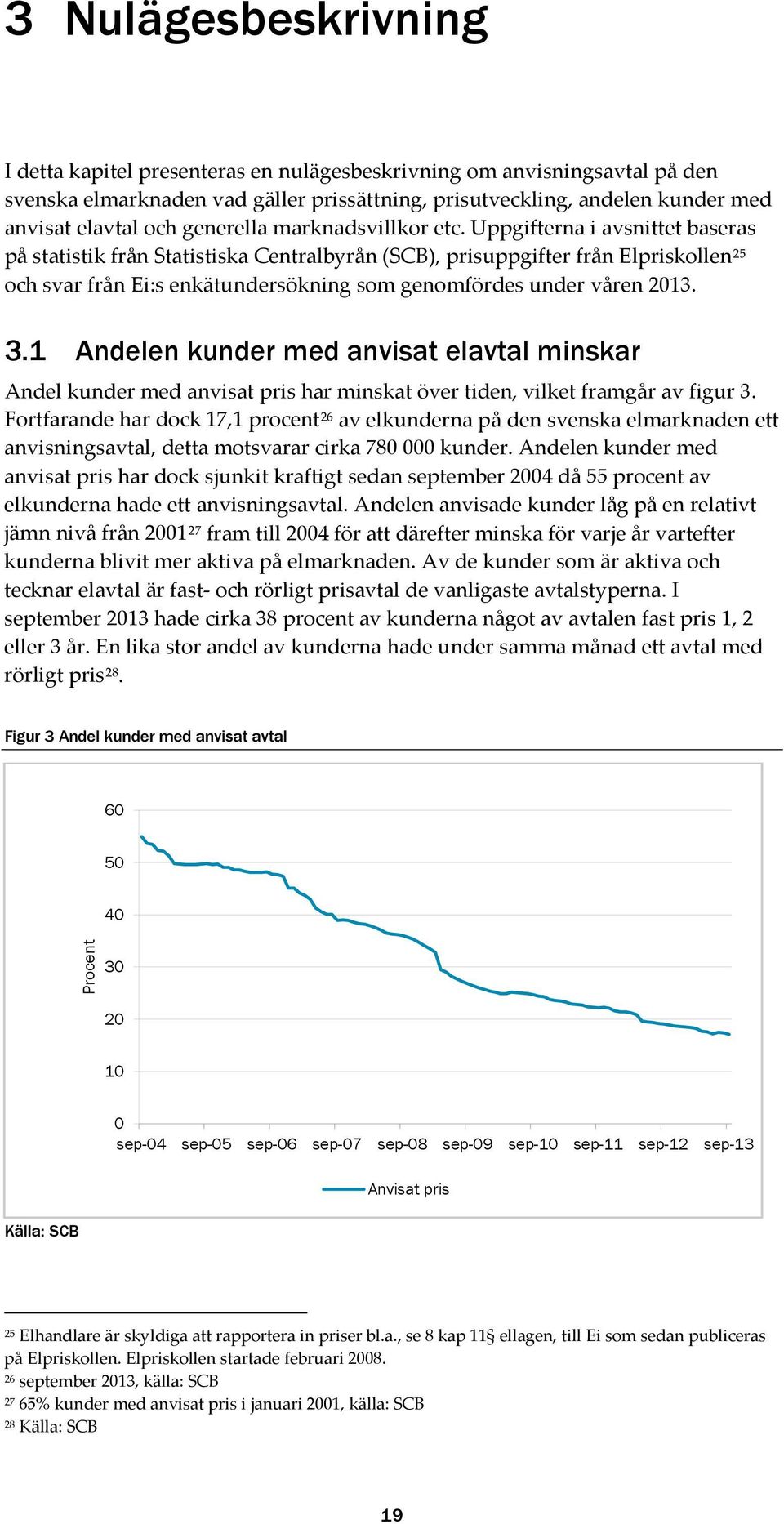 Uppgifterna i avsnittet baseras på statistik från Statistiska Centralbyrån (SCB), prisuppgifter från Elpriskollen 25 och svar från Ei:s enkätundersökning som genomfördes under våren 2013. 3.