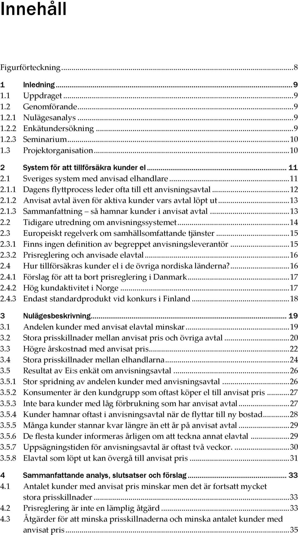 .. 13 2.1.3 Sammanfattning så hamnar kunder i anvisat avtal... 13 2.2 Tidigare utredning om anvisningssystemet... 14 2.3 Europeiskt regelverk om samhällsomfattande tjänster... 15 2.3.1 Finns ingen definition av begreppet anvisningsleverantör.