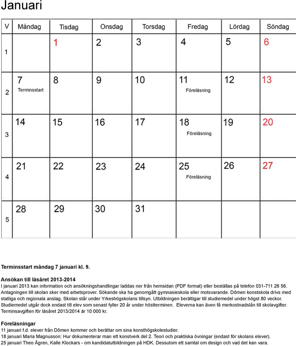 Antagningen till skolan sker med arbetsprover. Sökande ska ha genomgått gymnasieskola eller motsvarande. Dômen konstskola drivs med statliga och regionala anslag.