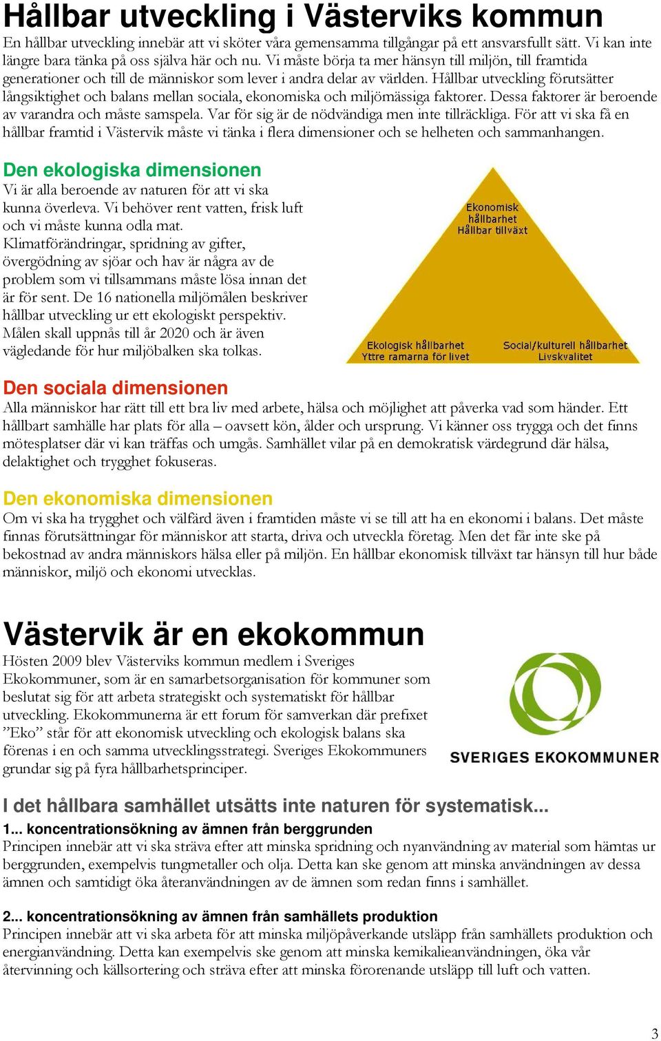 Hållbar utveckling förutsätter långsiktighet och balans mellan sociala, ekonomiska och miljömässiga faktorer. Dessa faktorer är beroende av varandra och måste samspela.