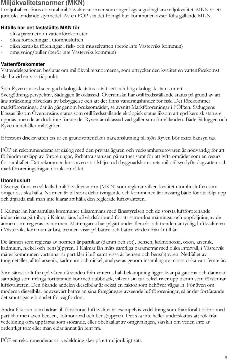 Hittills har det fastställts MKN för - olika parametrar i vattenförekomster - olika föroreningar i utomhusluften - olika kemiska föreningar i fisk- och musselvatten (berör inte Västerviks kommun) -