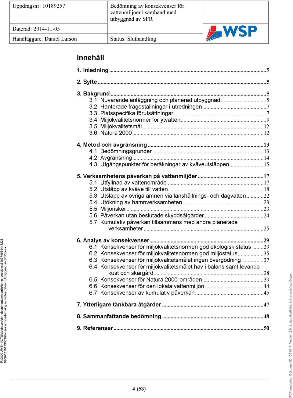 ..15 5. Verksamhetens påverkan på vattenmiljöer...17 5.1. Utfyllnad av vattenområde...17 5.2. Utsläpp av kväve till vatten...18 5.3. Utsläpp av övriga ämnen via länshållnings- och dagvatten...22 5.4.