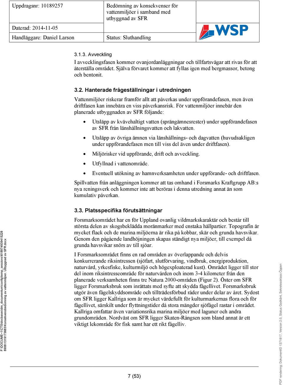 För vattenmiljöer innebär den planerade utbyggnaden av SFR följande: Utsläpp av kvävehaltigt vatten (sprängämnesrester) under uppförandefasen av SFR från länshållningsvatten och lakvatten.