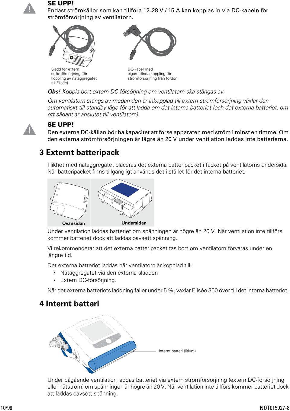 Koppla bort extern DC-försörjning om ventilatorn ska stängas av.