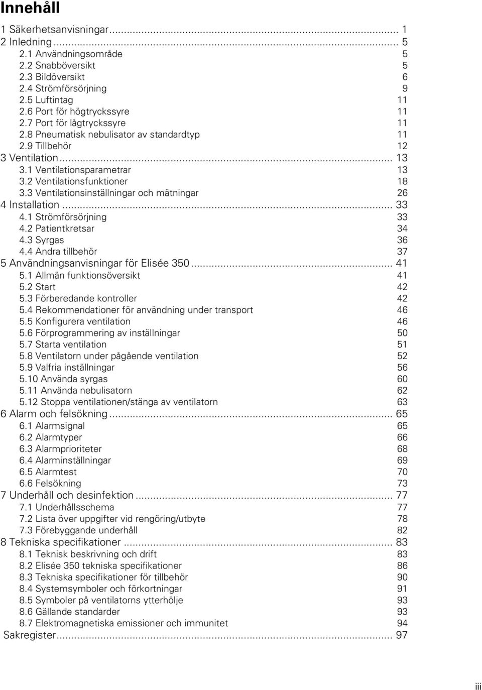 3 entilationsinställningar och mätningar 26 4 Installation... 33 4.1 Strömförsörjning 33 4.2 Patientkretsar 34 4.3 Syrgas 36 4.4 Andra tillbehör 37 5 Användningsanvisningar för Elisée 35... 41 5.