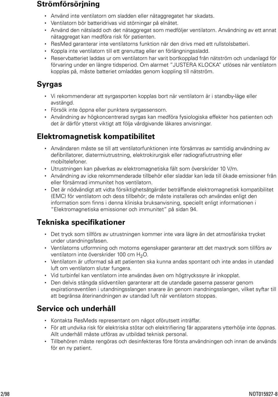 ResMed garanterar inte ventilatorns funktion när den drivs med ett rullstolsbatteri. Koppla inte ventilatorn till ett grenuttag eller en förlängningssladd.