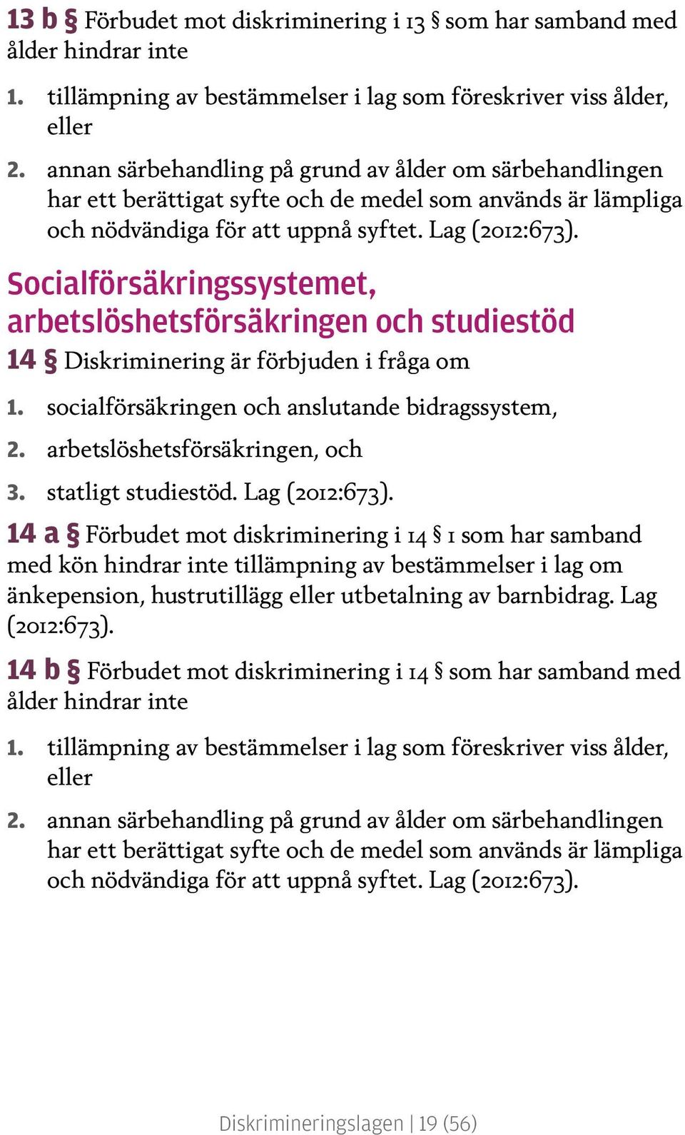 Socialförsäkringssystemet, arbetslöshetsförsäkringen och studiestöd 14 Diskriminering är förbjuden i fråga om 1. socialförsäkringen och anslutande bidragssystem, 2. arbetslöshetsförsäkringen, och 3.