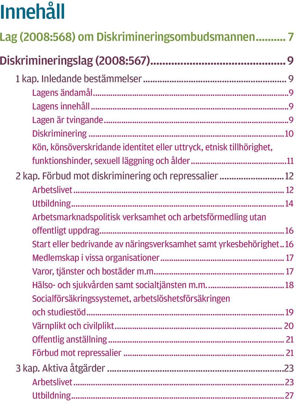 .. 12 Utbildning...14 Arbetsmarknadspolitisk verksamhet och arbetsförmedling utan offentligt uppdrag...16 Start eller bedrivande av näringsverksamhet samt yrkesbehörighet.