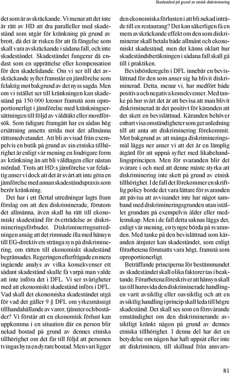 inte skadeståndet. Skadeståndet fungerar då endast som en upprättelse eller kompensation för den skadelidande.