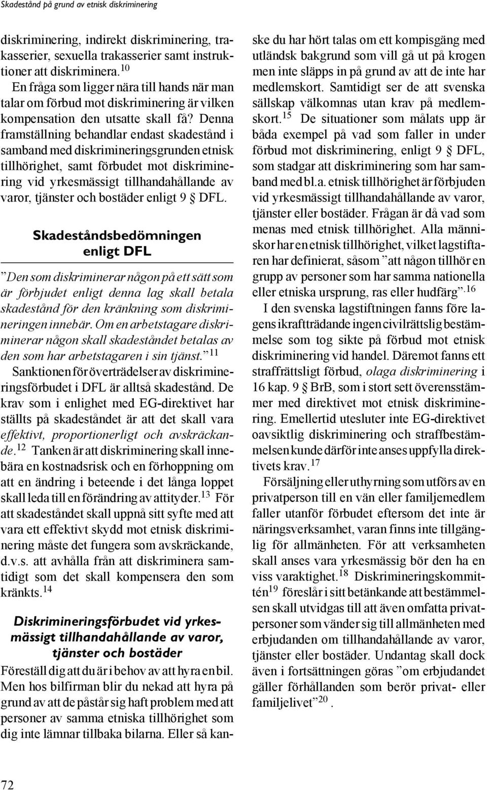 Denna framställning behandlar endast skadestånd i samband med diskrimineringsgrunden etnisk tillhörighet, samt förbudet mot diskriminering vid yrkesmässigt tillhandahållande av varor, tjänster och
