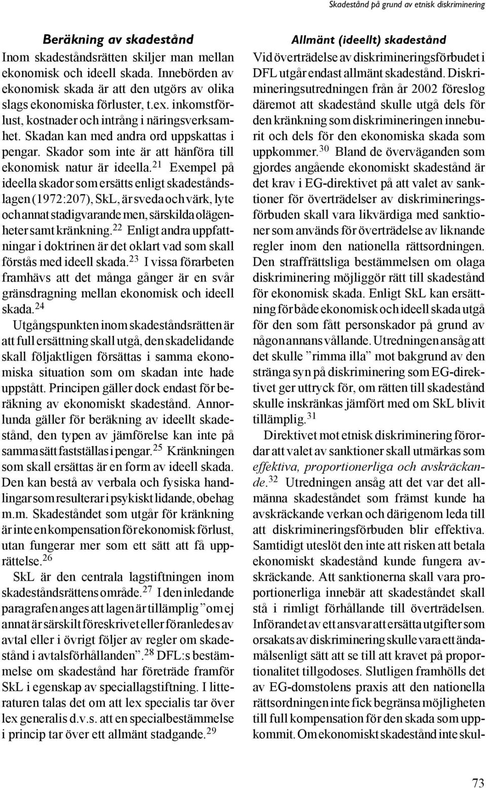 21 Exempel på ideella skador som ersätts enligt skadeståndslagen (1972:207), SkL, är sveda och värk, lyte och annat stadigvarande men, särskilda olägenheter samt kränkning.