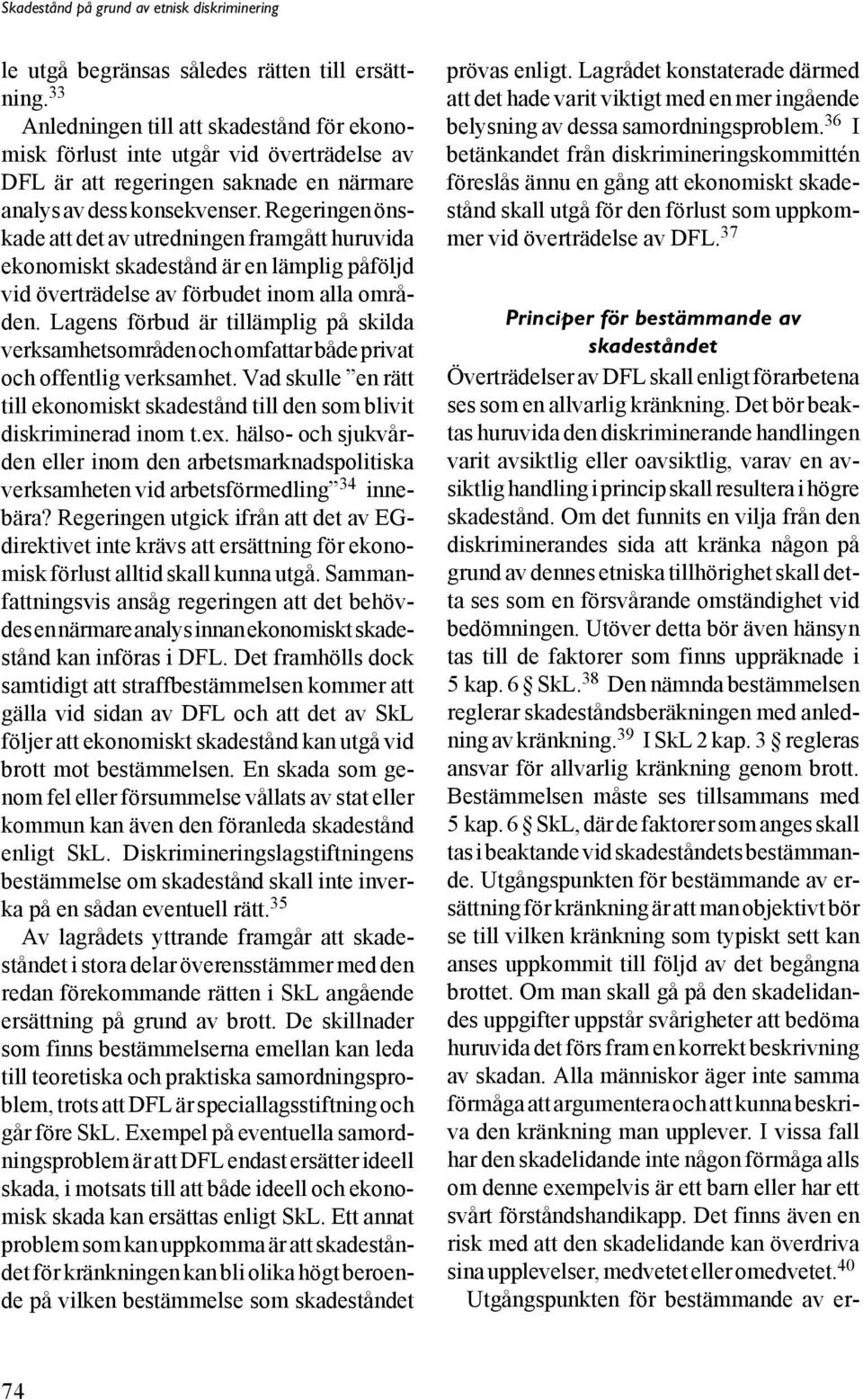 Regeringen önskade att det av utredningen framgått huruvida ekonomiskt skadestånd är en lämplig påföljd vid överträdelse av förbudet inom alla områden.