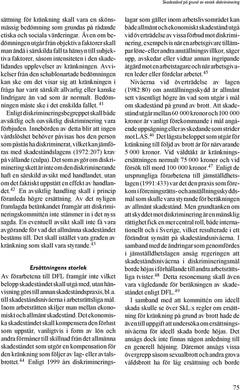 Avvikelser från den schablonartade bedömningen kan ske om det visar sig att kränkningen i fråga har varit särskilt allvarlig eller kanske lindrigare än vad som är normalt.