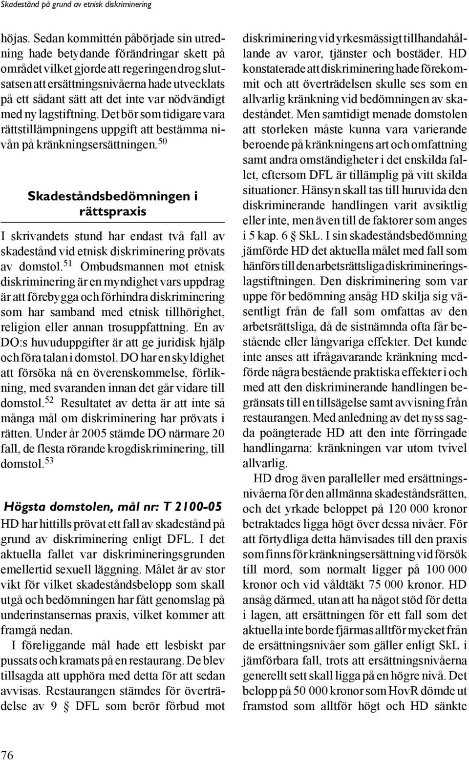 inte var nödvändigt med ny lagstiftning. Det bör som tidigare vara rättstillämpningens uppgift att bestämma nivån på kränkningsersättningen.