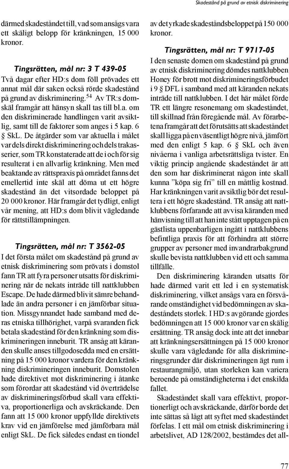 54 Av TR:s domskäl framgår att hänsyn skall tas till bl.a. om den diskriminerade handlingen varit avsiktlig, samt till de faktorer som anges i 5 kap. 6 SkL.