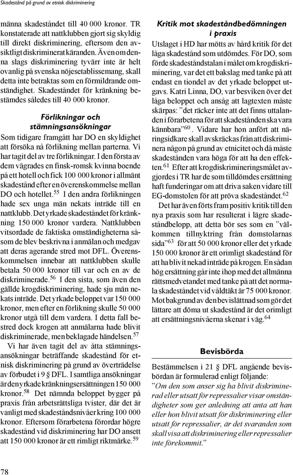 Skadeståndet för kränkning bestämdes således till 40 000 kronor. Förlikningar och stämningsansökningar Som tidigare framgått har DO en skyldighet att försöka nå förlikning mellan parterna.