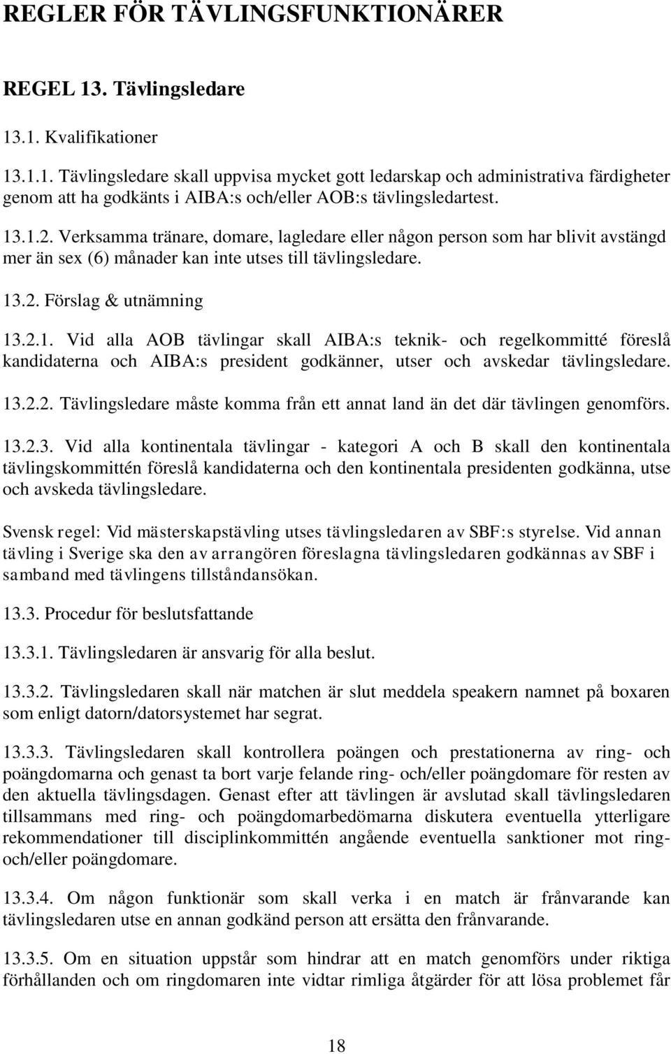 13.2.2. Tävlingsledare måste komma från ett annat land än det där tävlingen genomförs. 13.2.3. Vid alla kontinentala tävlingar - kategori A och B skall den kontinentala tävlingskommittén föreslå kandidaterna och den kontinentala presidenten godkänna, utse och avskeda tävlingsledare.