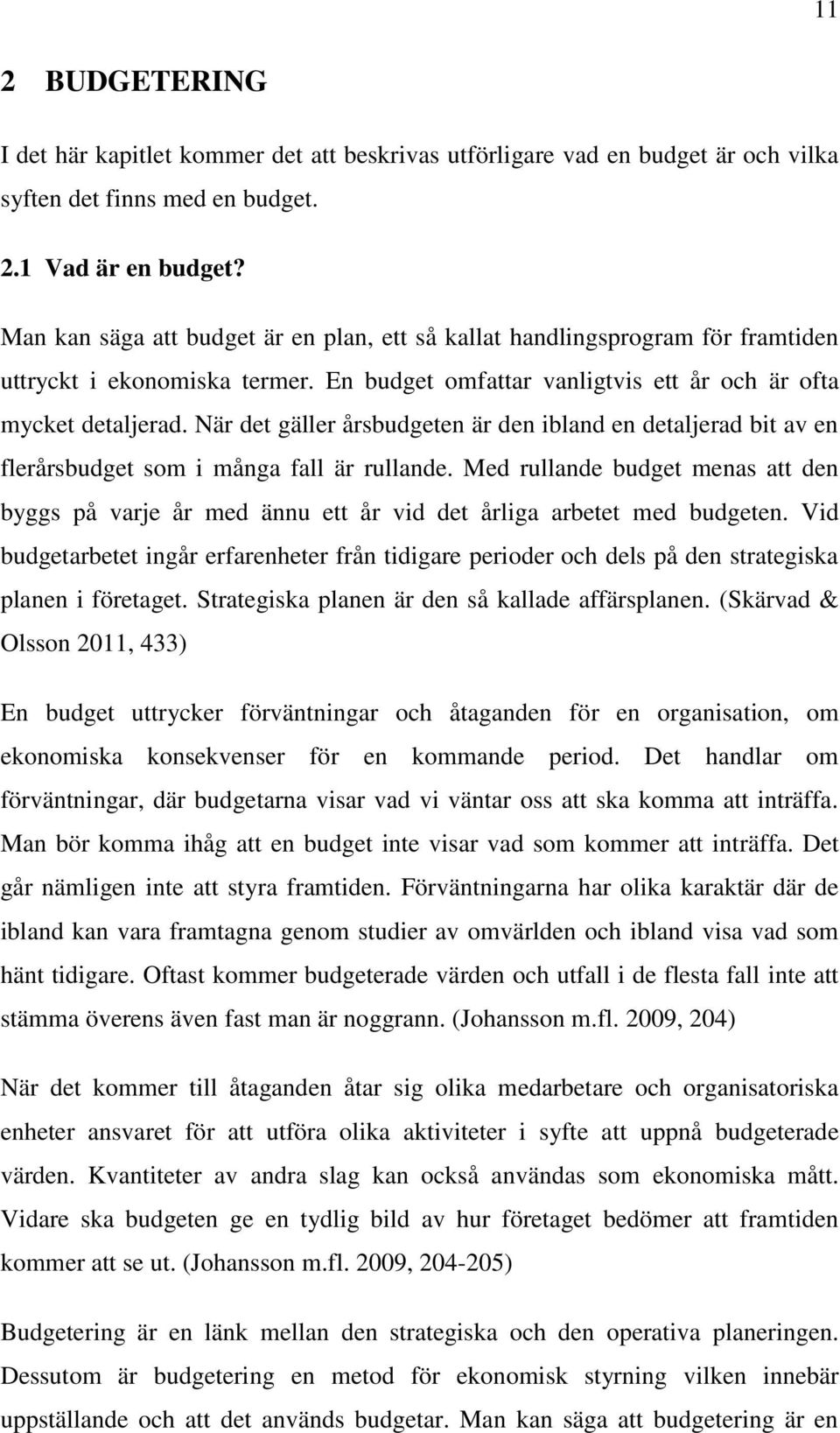 När det gäller årsbudgeten är den ibland en detaljerad bit av en flerårsbudget som i många fall är rullande.