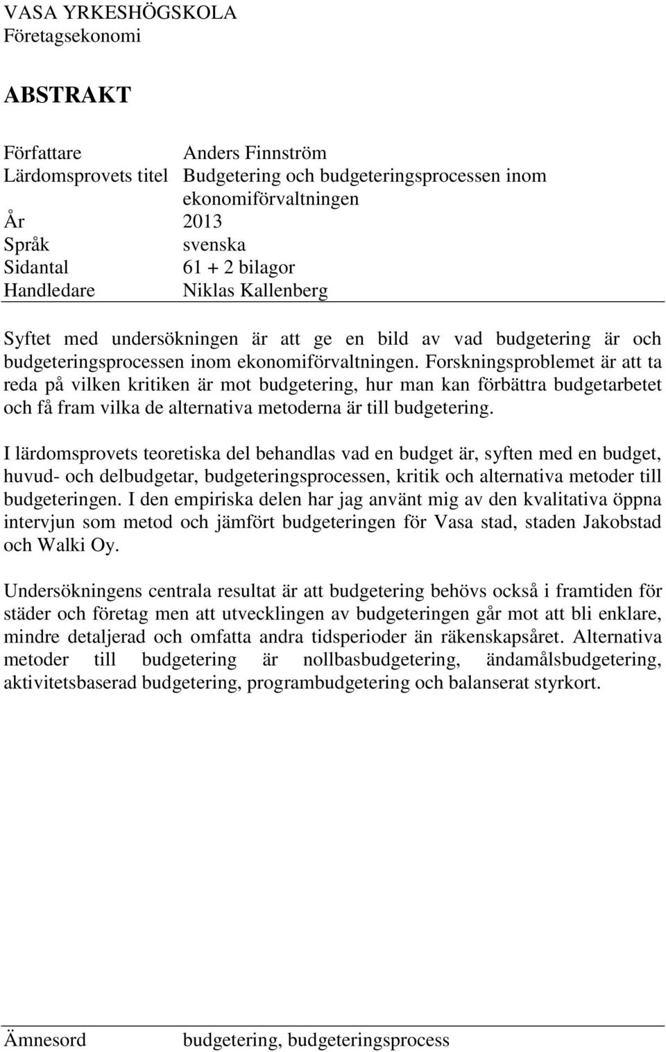 Forskningsproblemet är att ta reda på vilken kritiken är mot budgetering, hur man kan förbättra budgetarbetet och få fram vilka de alternativa metoderna är till budgetering.