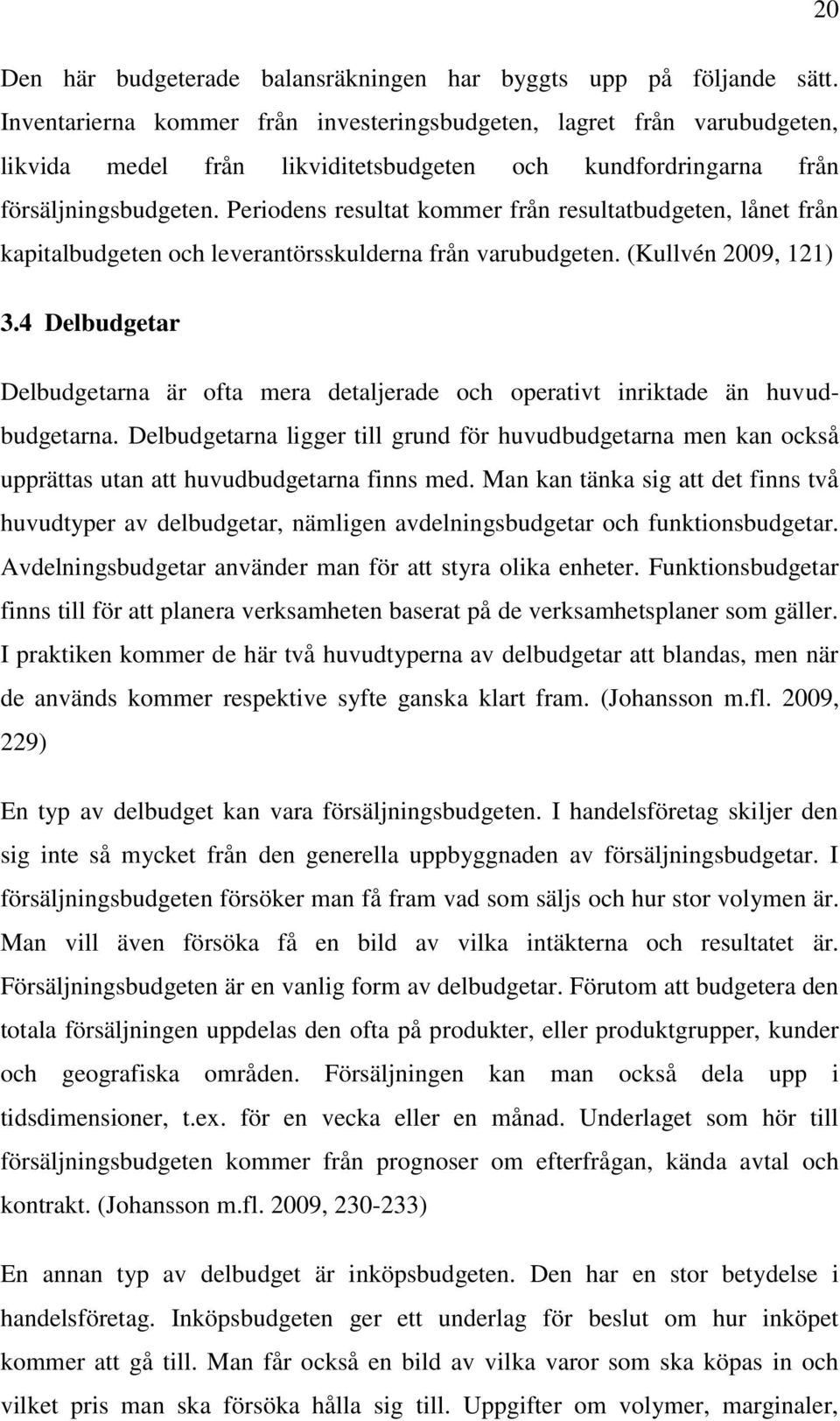 Periodens resultat kommer från resultatbudgeten, lånet från kapitalbudgeten och leverantörsskulderna från varubudgeten. (Kullvén 2009, 121) 3.