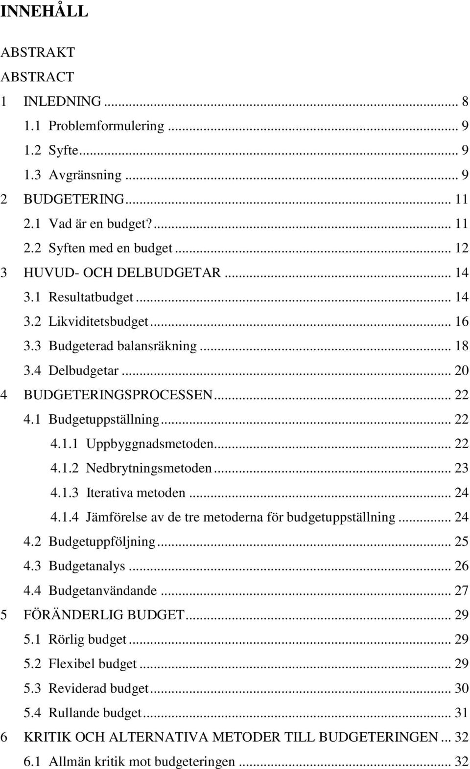 .. 22 4.1.1 Uppbyggnadsmetoden... 22 4.1.2 Nedbrytningsmetoden... 23 4.1.3 Iterativa metoden... 24 4.1.4 Jämförelse av de tre metoderna för budgetuppställning... 24 4.2 Budgetuppföljning... 25 4.