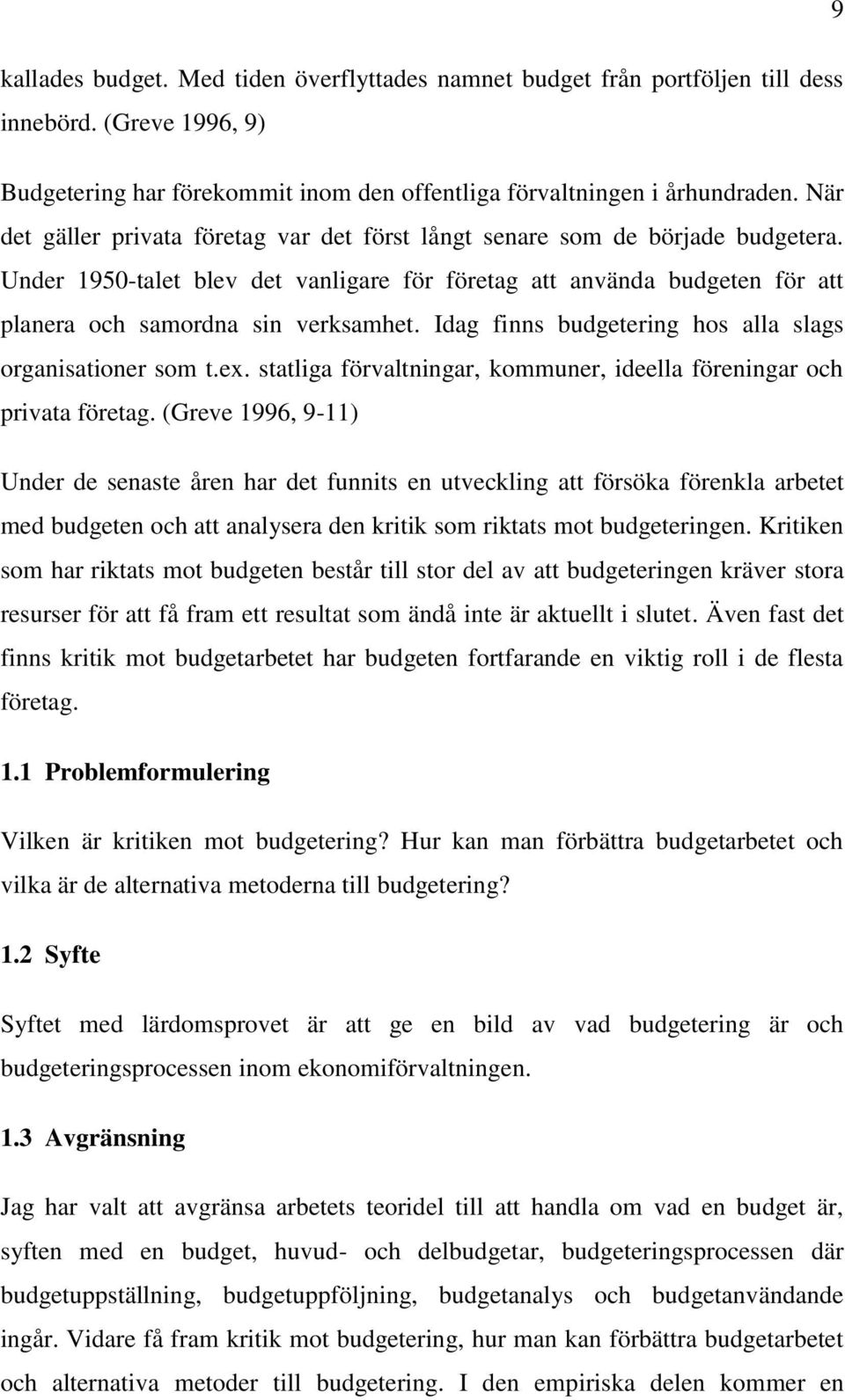 Idag finns budgetering hos alla slags organisationer som t.ex. statliga förvaltningar, kommuner, ideella föreningar och privata företag.