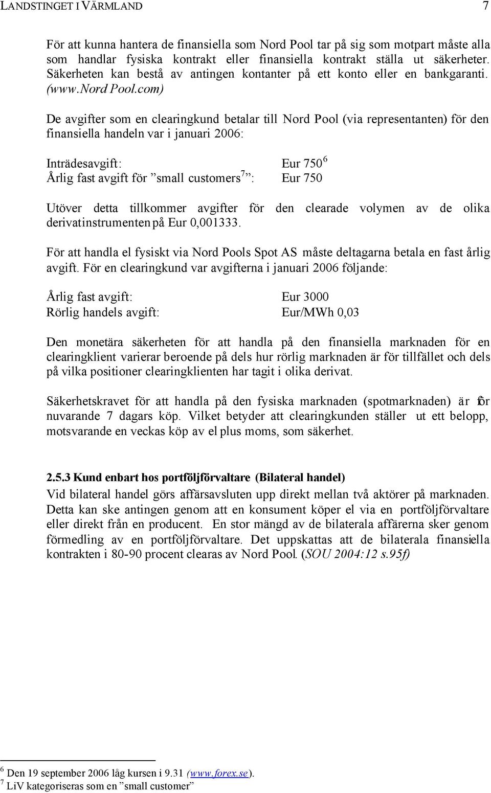 com) De avgifter som en clearingkund betalar till Nord Pool (via representanten) för den finansiella handeln var i januari 2006: Inträdesavgift: Eur 750 6 Årlig fast avgift för small customers 7 :