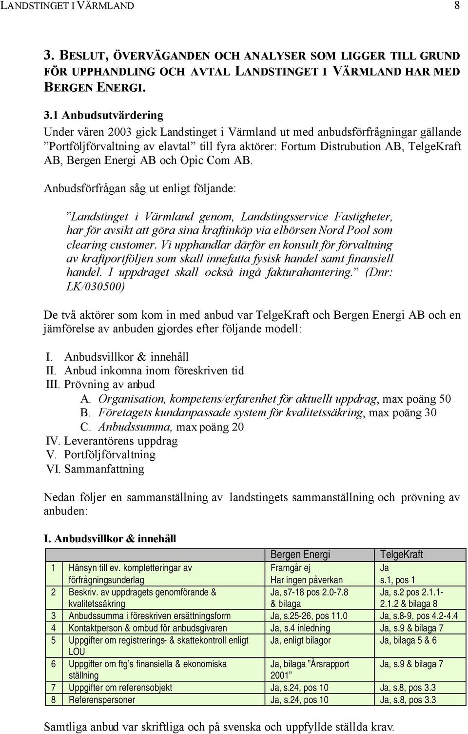 1 Anbudsutvärdering Under våren 2003 gick Landstinget i Värmland ut med anbudsförfrågningar gällande Portföljförvaltning av elavtal till fyra aktörer: Fortum Distrubution AB, TelgeKraft AB, Bergen