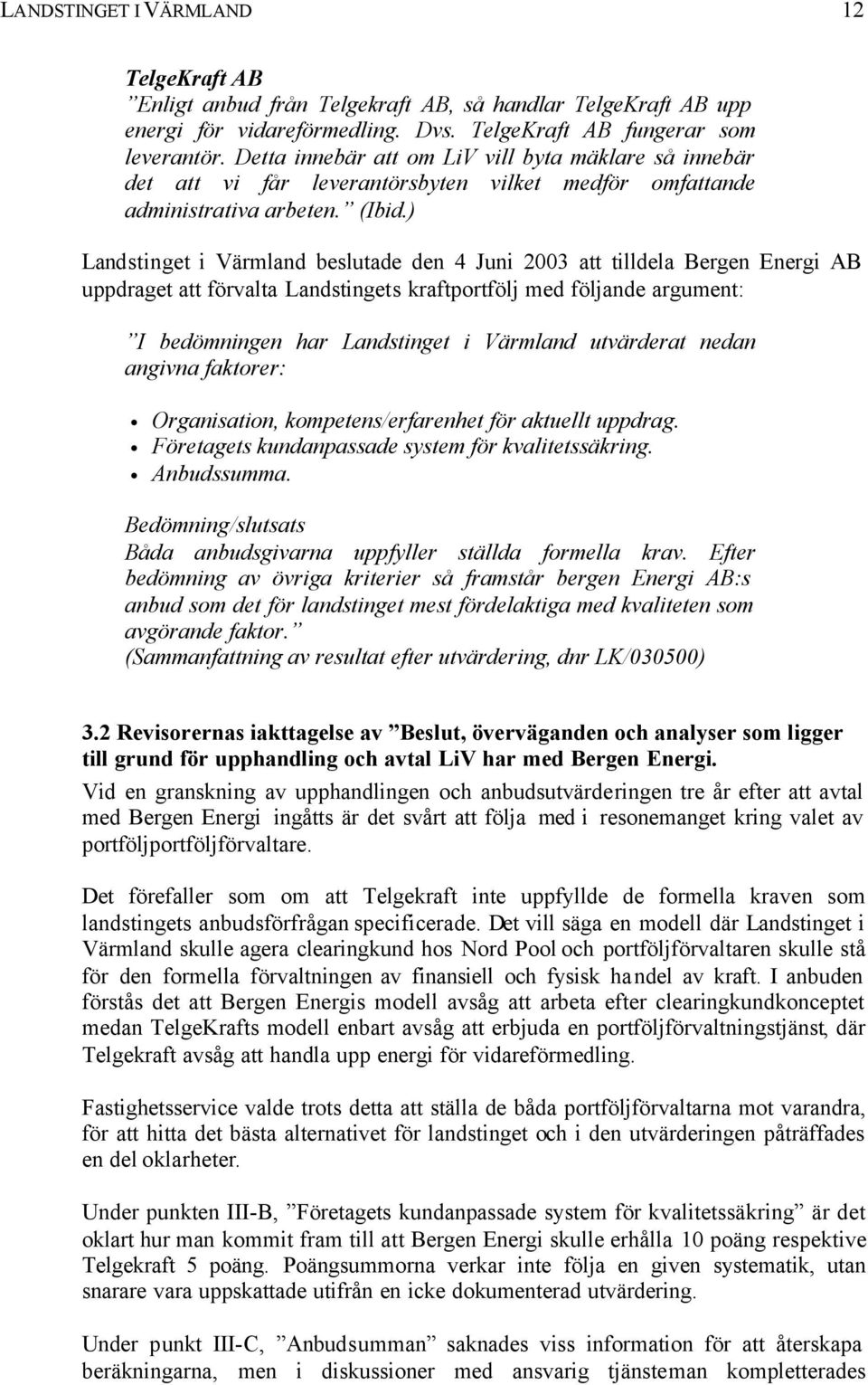 ) Landstinget i Värmland beslutade den 4 Juni 2003 att tilldela Bergen Energi AB uppdraget att förvalta Landstingets kraftportfölj med följande argument: I bedömningen har Landstinget i Värmland