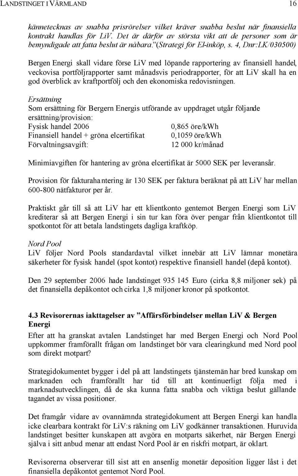 4, Dnr:LK/030500) Bergen Energi skall vidare förse LiV med löpande rapportering av finansiell handel, veckovisa portföljrapporter samt månadsvis periodrapporter, för att LiV skall ha en god överblick