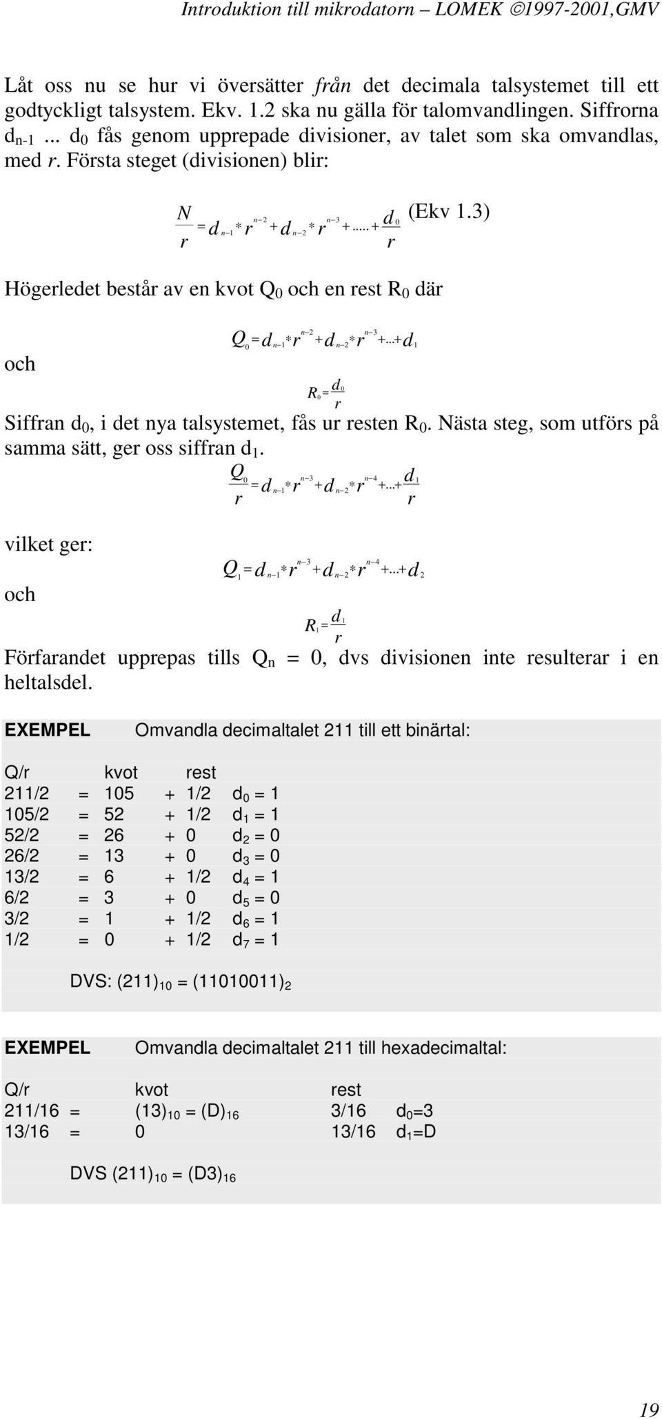 3) Högerledet består av en kvot Q 0 och en rest R 0 där och n 2 n 3 Q = 0 d n 1 r + d n 2 r +... + d 1 R0 = d 0 r Siffran d 0, i det nya talsystemet, fås ur resten R 0.