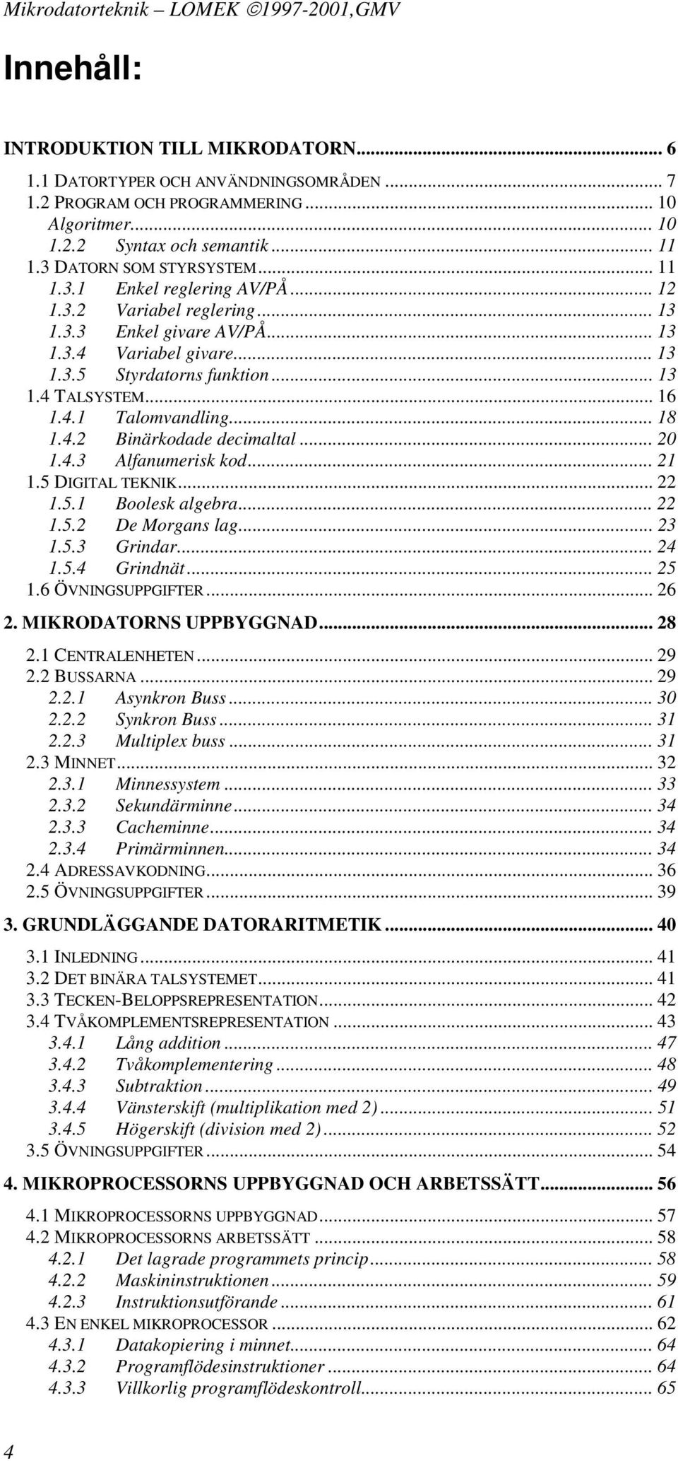 .. 16 1.4.1 Talomvandling... 18 1.4.2 Binärkodade decimaltal... 20 1.4.3 Alfanumerisk kod... 21 1.5 DIGITAL TEKNIK... 22 1.5.1 Boolesk algebra... 22 1.5.2 De Morgans lag... 23 1.5.3 Grindar... 24 1.5.4 Grindnät.