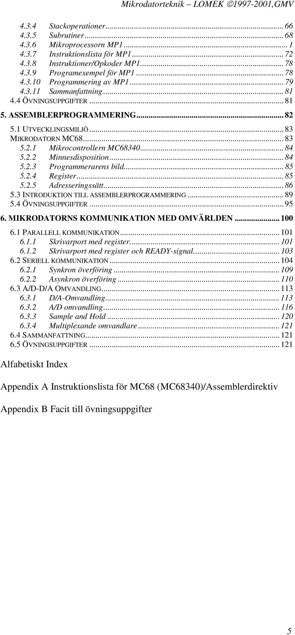 .. 84 5.2.2 Minnesdisposition... 84 5.2.3 Programmerarens bild... 85 5.2.4 Register... 85 5.2.5 Adresseringssätt... 86 5.3 INTRODUKTION TILL ASSEMBLERPROGRAMMERING... 89 5.4 ÖVNINGSUPPGIFTER... 95 6.