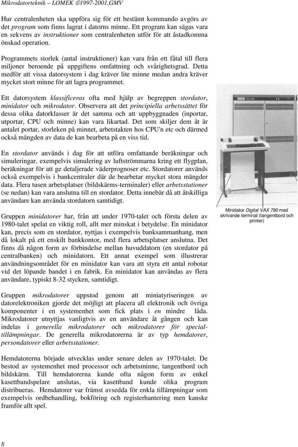 Programmets storlek (antal instruktioner) kan vara från ett fåtal till flera miljoner beroende på uppgiftens omfattning och svårighetsgrad.