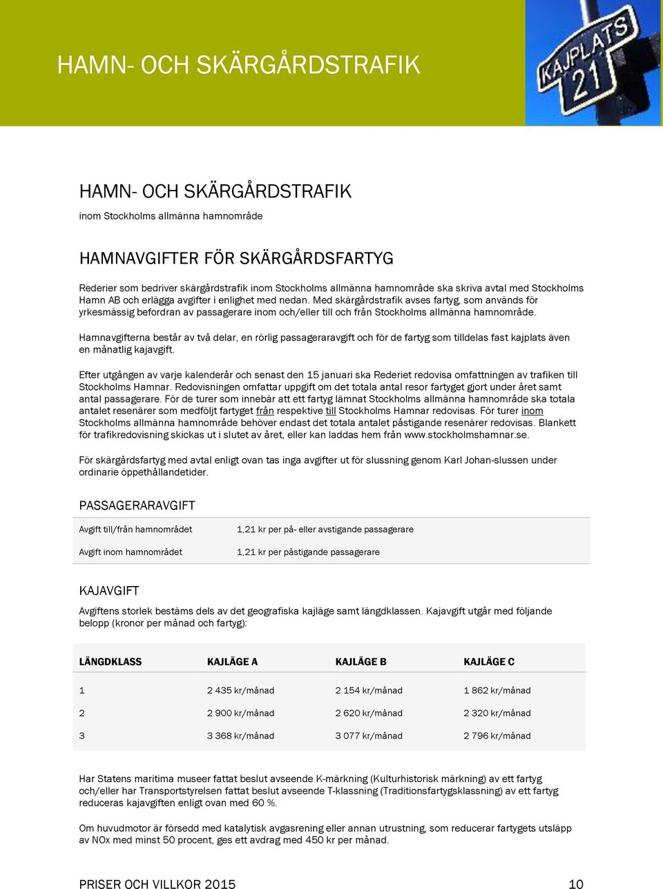 Med skärgårdstrafik avses fartyg, som används för yrkesmässig befordran av passagerare inom och/eller till och från Stockholms allmänna hamnområde.