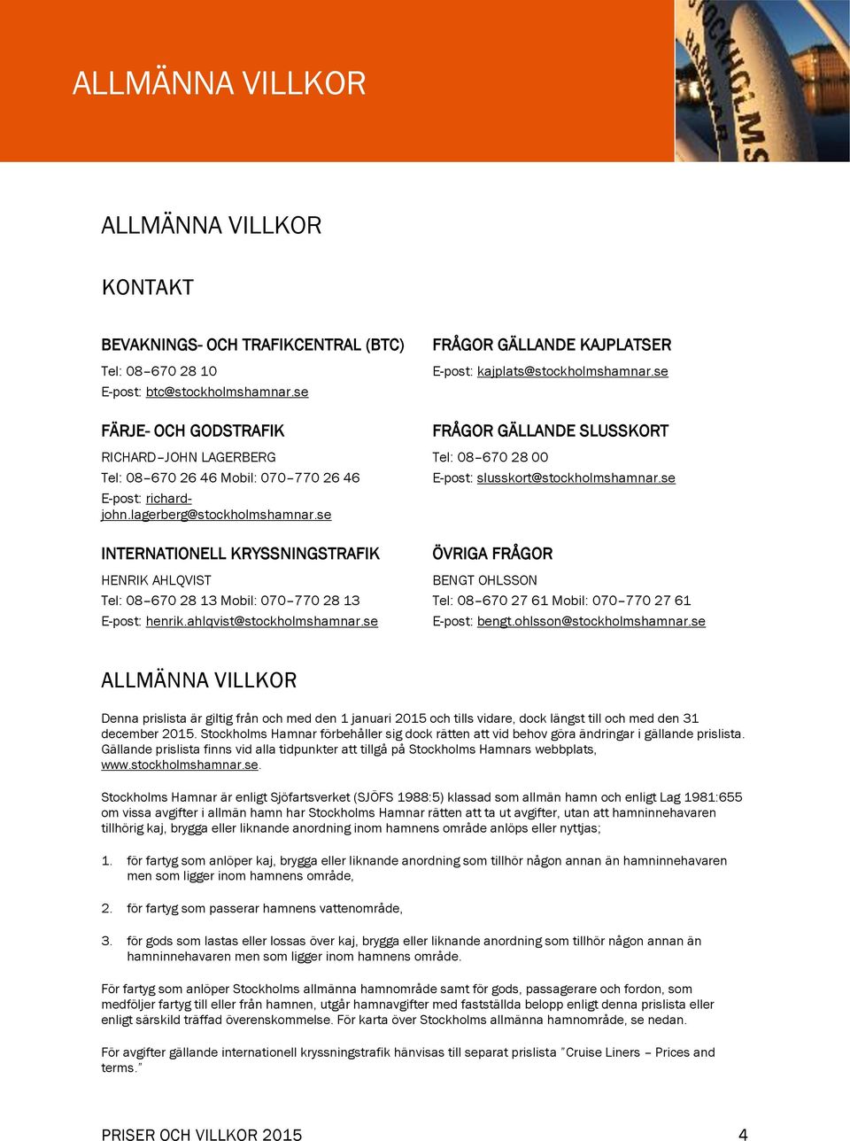 se INTERNATIONELL KRYSSNINGSTRAFIK HENRIK AHLQVIST Tel: 08 670 28 13 Mobil: 070 770 28 13 E-post: henrik.ahlqvist@stockholmshamnar.se FRÅGOR GÄLLANDE KAJPLATSER E-post: kajplats@stockholmshamnar.