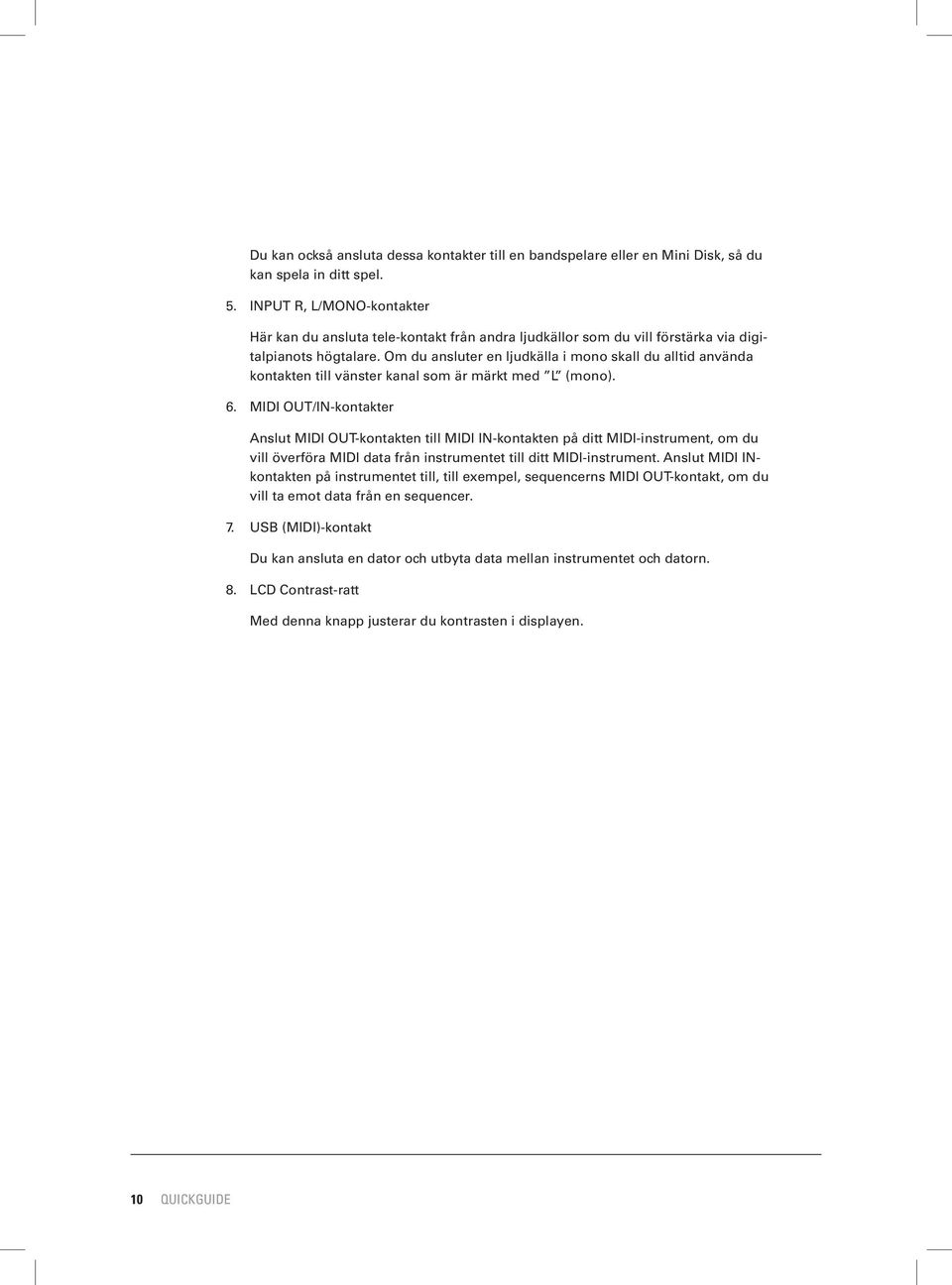 Om du ansluter en ljudkälla i mono skall du alltid använda kontakten till vänster kanal som är märkt med L (mono). 6.