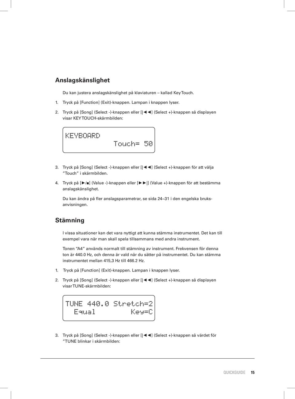 Tryck på [Song] (Select -)-knappen eller [ ] (Select +)-knappen för att välja Touch i skärmbilden. 4. Tryck på [ / ] (Value -)-knappen eller [ ] (Value +)-knappen för att bestämma anslagskänslighet.