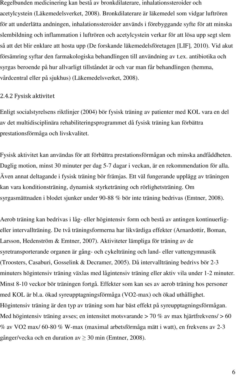 acetylcystein verkar för att lösa upp segt slem så att det blir enklare att hosta upp (De forskande läkemedelsföretagen [LIF], 2010).